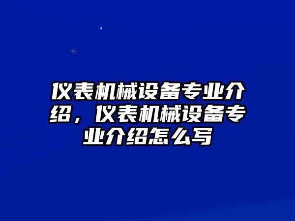 儀表機(jī)械設(shè)備專業(yè)介紹，儀表機(jī)械設(shè)備專業(yè)介紹怎么寫