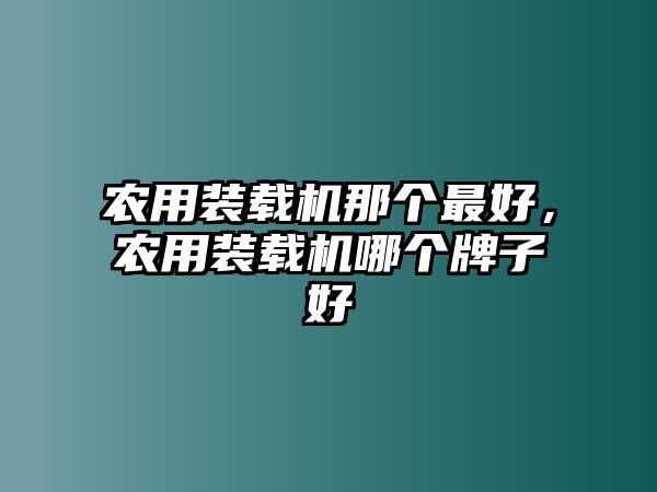 農(nóng)用裝載機(jī)那個(gè)最好，農(nóng)用裝載機(jī)哪個(gè)牌子好