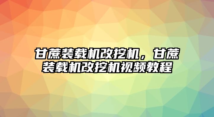 甘蔗裝載機改挖機，甘蔗裝載機改挖機視頻教程