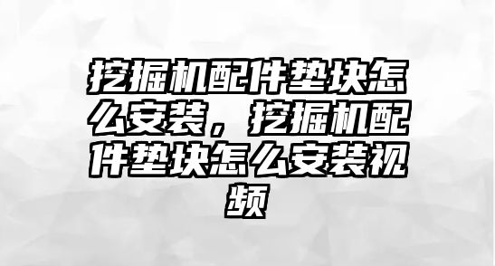 挖掘機(jī)配件墊塊怎么安裝，挖掘機(jī)配件墊塊怎么安裝視頻