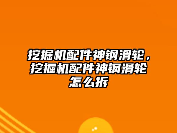 挖掘機配件神鋼滑輪，挖掘機配件神鋼滑輪怎么拆