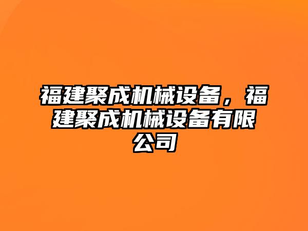 福建聚成機械設備，福建聚成機械設備有限公司