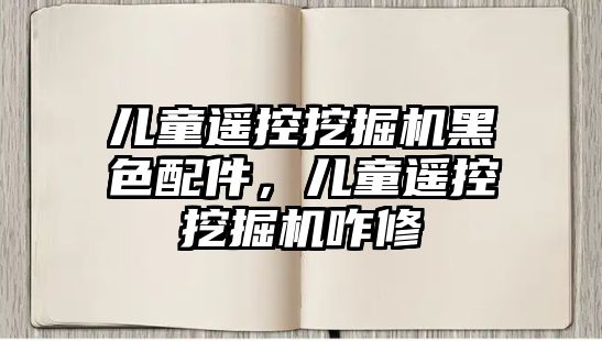 兒童遙控挖掘機黑色配件，兒童遙控挖掘機咋修