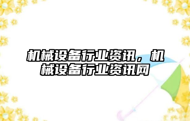 機(jī)械設(shè)備行業(yè)資訊，機(jī)械設(shè)備行業(yè)資訊網(wǎng)