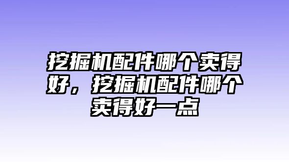 挖掘機配件哪個賣得好，挖掘機配件哪個賣得好一點