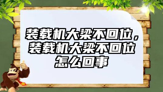 裝載機(jī)大梁不回位，裝載機(jī)大梁不回位怎么回事