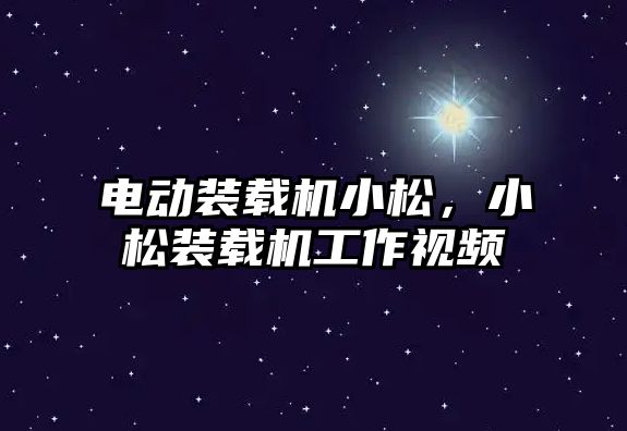 電動裝載機小松，小松裝載機工作視頻