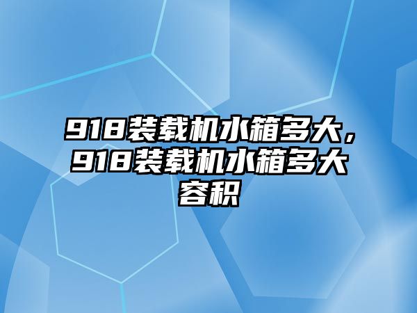 918裝載機(jī)水箱多大，918裝載機(jī)水箱多大容積