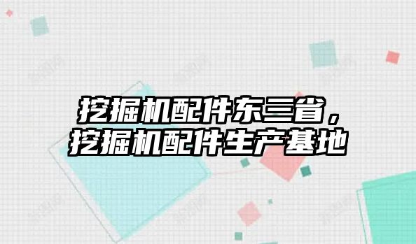 挖掘機配件東三省，挖掘機配件生產(chǎn)基地