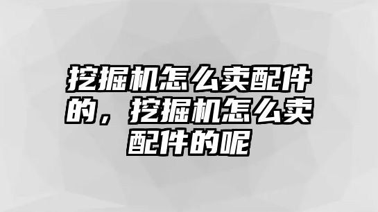 挖掘機怎么賣配件的，挖掘機怎么賣配件的呢