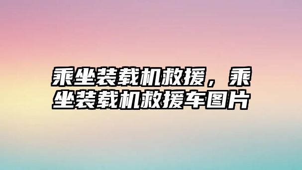 乘坐裝載機救援，乘坐裝載機救援車圖片