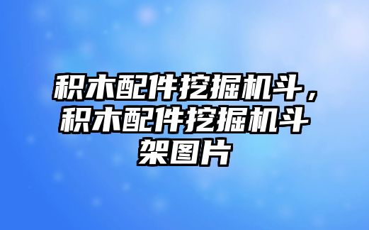 積木配件挖掘機(jī)斗，積木配件挖掘機(jī)斗架圖片