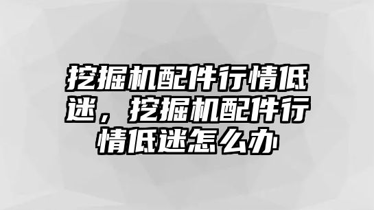 挖掘機(jī)配件行情低迷，挖掘機(jī)配件行情低迷怎么辦