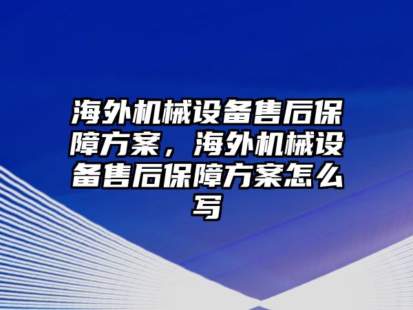 海外機械設備售后保障方案，海外機械設備售后保障方案怎么寫