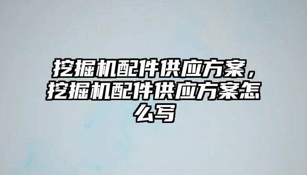 挖掘機配件供應(yīng)方案，挖掘機配件供應(yīng)方案怎么寫