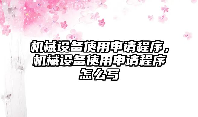 機(jī)械設(shè)備使用申請程序，機(jī)械設(shè)備使用申請程序怎么寫