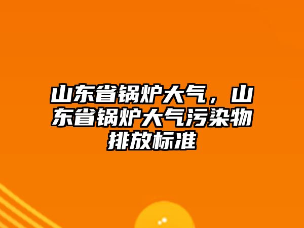 山東省鍋爐大氣，山東省鍋爐大氣污染物排放標(biāo)準(zhǔn)