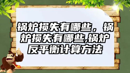 鍋爐損失有哪些，鍋爐損失有哪些,鍋爐反平衡計(jì)算方法