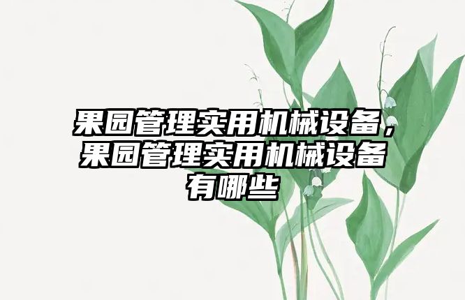 果園管理實用機(jī)械設(shè)備，果園管理實用機(jī)械設(shè)備有哪些