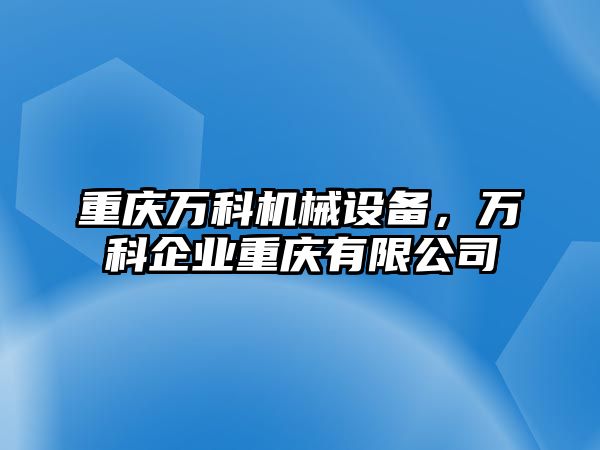 重慶萬科機(jī)械設(shè)備，萬科企業(yè)重慶有限公司