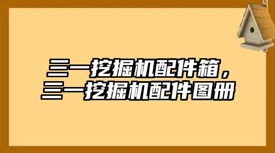 三一挖掘機配件箱，三一挖掘機配件圖冊