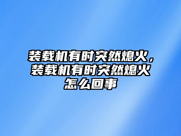 裝載機有時突然熄火，裝載機有時突然熄火怎么回事