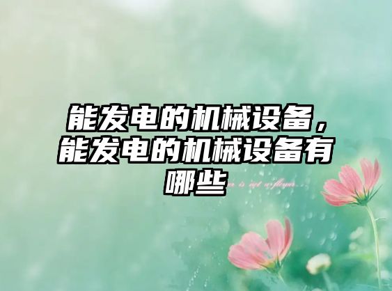 能發(fā)電的機(jī)械設(shè)備，能發(fā)電的機(jī)械設(shè)備有哪些