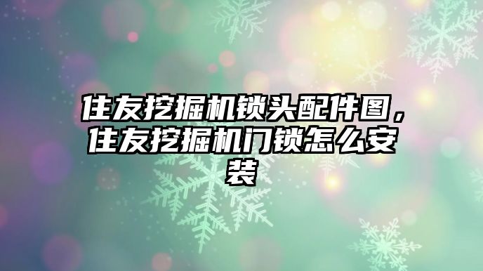 住友挖掘機鎖頭配件圖，住友挖掘機門鎖怎么安裝