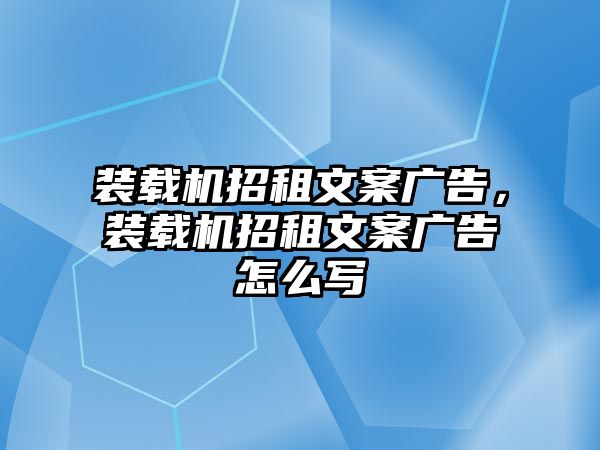 裝載機招租文案廣告，裝載機招租文案廣告怎么寫