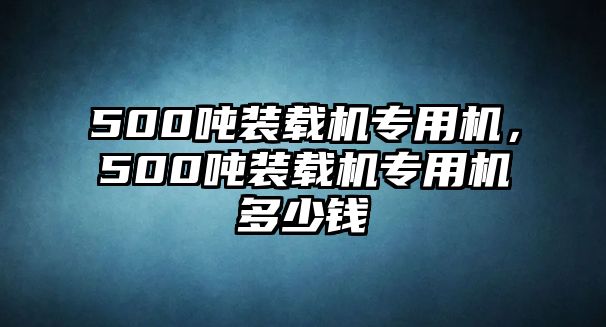 500噸裝載機(jī)專用機(jī)，500噸裝載機(jī)專用機(jī)多少錢