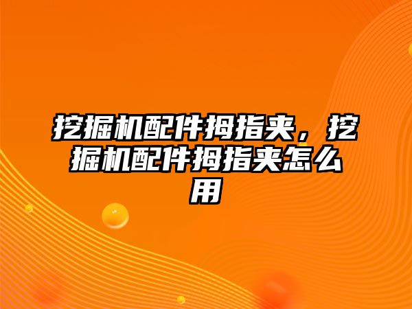 挖掘機(jī)配件拇指夾，挖掘機(jī)配件拇指夾怎么用