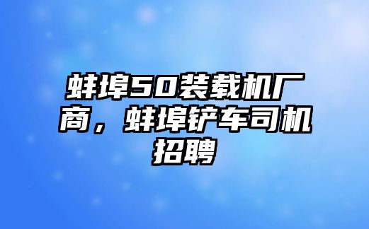 蚌埠50裝載機(jī)廠商，蚌埠鏟車(chē)司機(jī)招聘