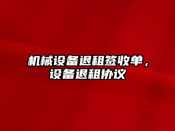 機械設備退租簽收單，設備退租協(xié)議