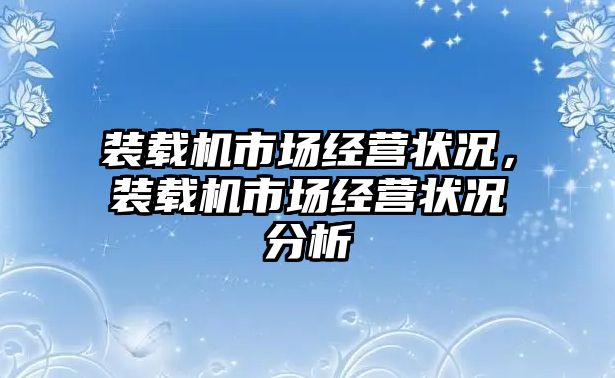 裝載機市場經(jīng)營狀況，裝載機市場經(jīng)營狀況分析