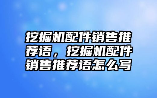 挖掘機(jī)配件銷售推薦語，挖掘機(jī)配件銷售推薦語怎么寫