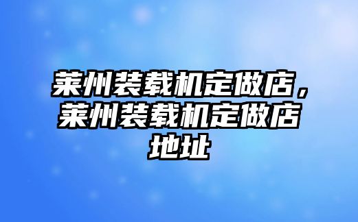 萊州裝載機定做店，萊州裝載機定做店地址