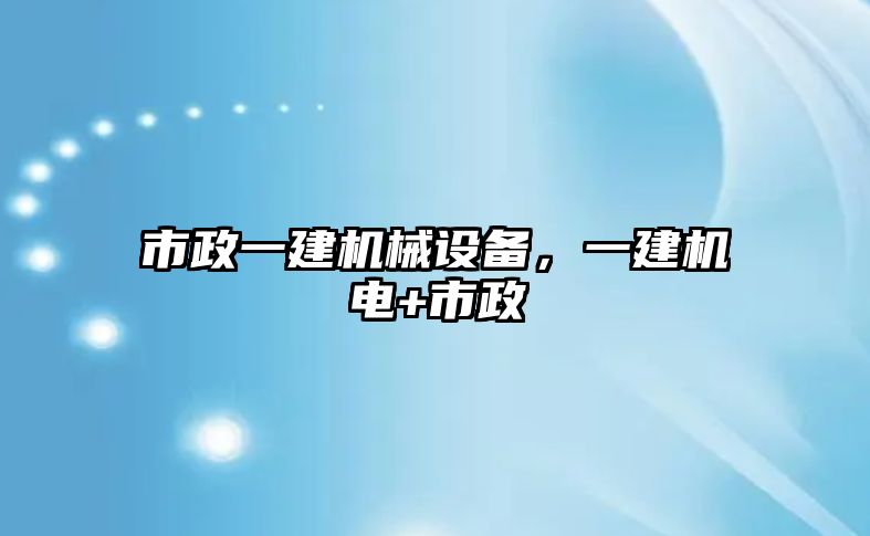 市政一建機(jī)械設(shè)備，一建機(jī)電+市政