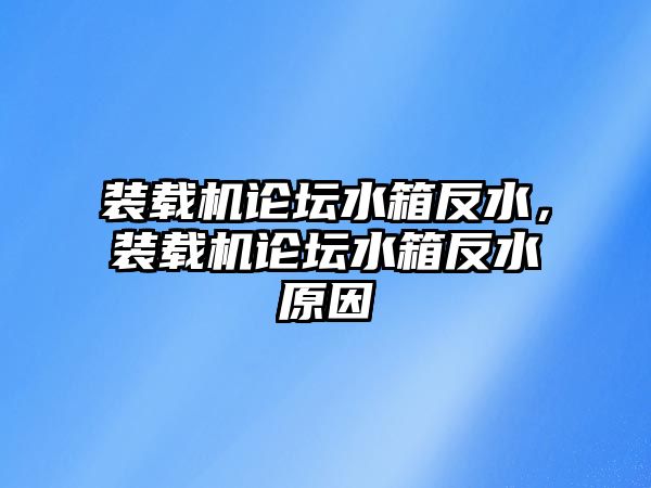 裝載機論壇水箱反水，裝載機論壇水箱反水原因