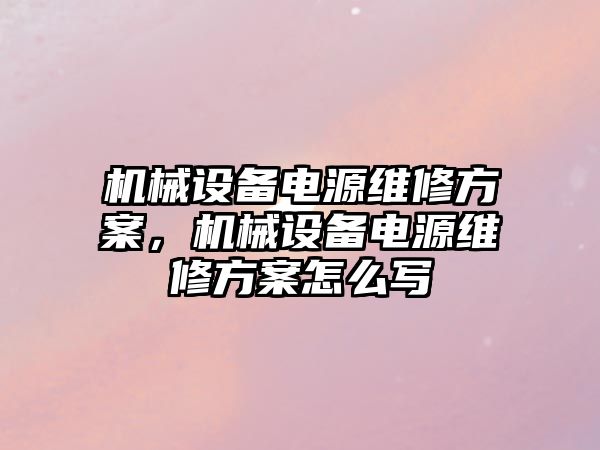 機械設備電源維修方案，機械設備電源維修方案怎么寫