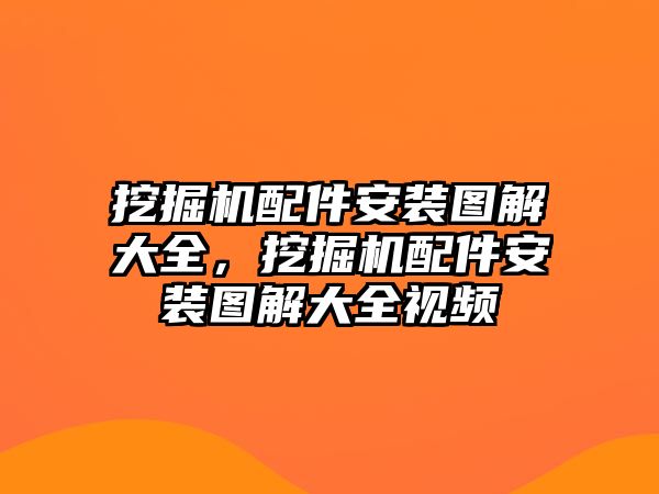 挖掘機配件安裝圖解大全，挖掘機配件安裝圖解大全視頻