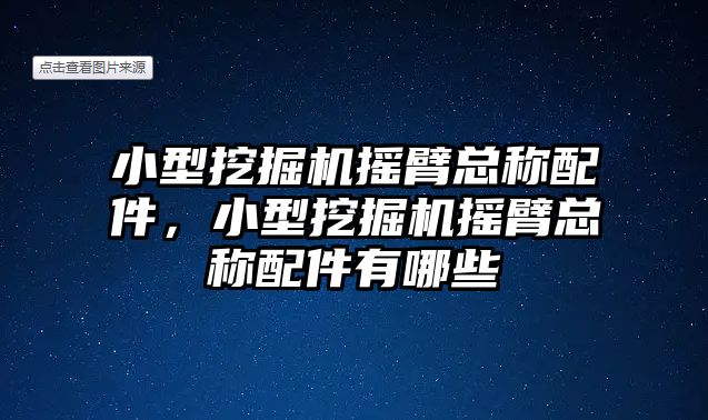 小型挖掘機搖臂總稱配件，小型挖掘機搖臂總稱配件有哪些