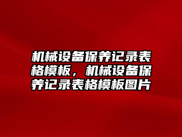 機械設(shè)備保養(yǎng)記錄表格模板，機械設(shè)備保養(yǎng)記錄表格模板圖片