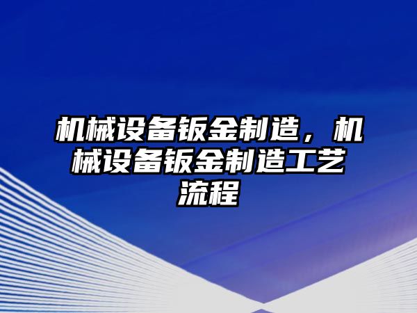 機(jī)械設(shè)備鈑金制造，機(jī)械設(shè)備鈑金制造工藝流程