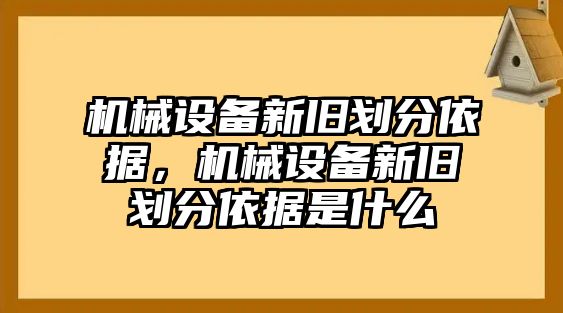 機械設備新舊劃分依據(jù)，機械設備新舊劃分依據(jù)是什么