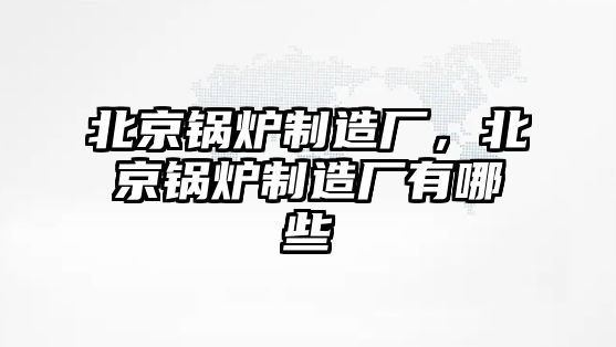 北京鍋爐制造廠，北京鍋爐制造廠有哪些