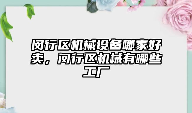 閔行區(qū)機械設備哪家好賣，閔行區(qū)機械有哪些工廠