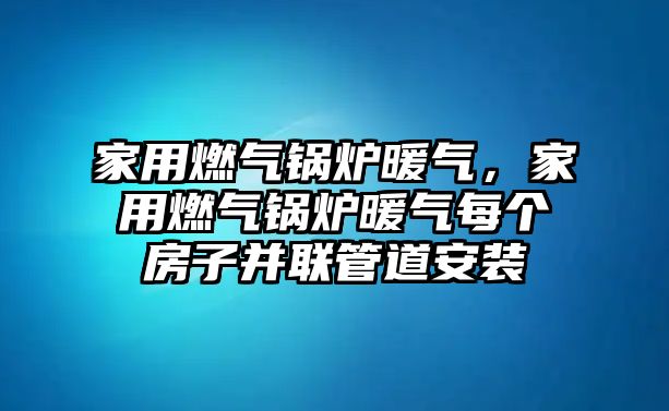 家用燃?xì)忮仩t暖氣，家用燃?xì)忮仩t暖氣每個房子并聯(lián)管道安裝