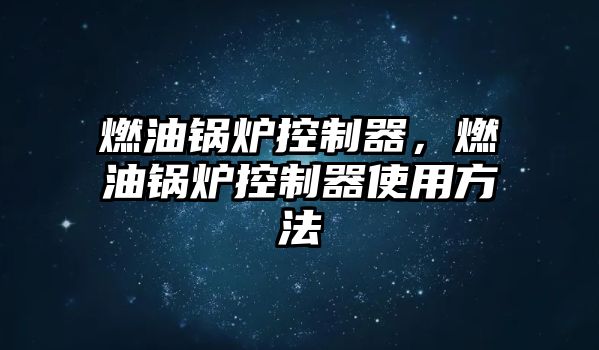 燃油鍋爐控制器，燃油鍋爐控制器使用方法