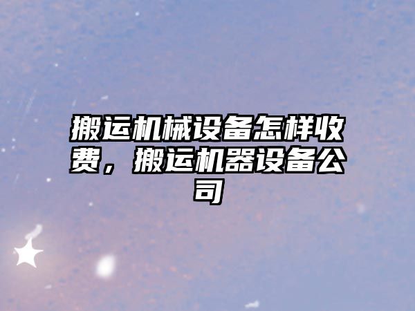 搬運機械設備怎樣收費，搬運機器設備公司