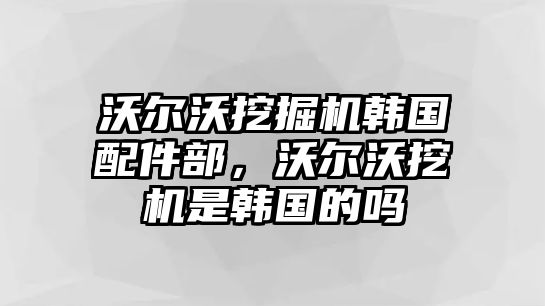 沃爾沃挖掘機(jī)韓國(guó)配件部，沃爾沃挖機(jī)是韓國(guó)的嗎